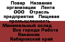 Повар › Название организации ­ Лента, ООО › Отрасль предприятия ­ Пищевая промышленность › Минимальный оклад ­ 29 987 - Все города Работа » Вакансии   . Хабаровский край,Амурск г.